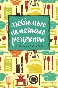 Любимые семейные рецепты. Книга для записей