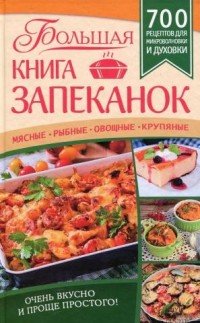 Большая книга запеканок. Мясные, рыбные, овощные, крупяные. 700 рецептов для духовки и микроволновки