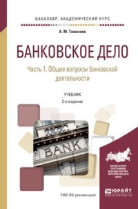 Банковское дело. в 2 Частях. Часть 1. Общие вопросы банковской деятельности. Учебник