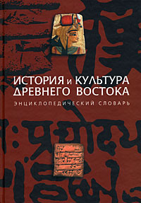 История и культура Древнего Востока. Энциклопедический словарь