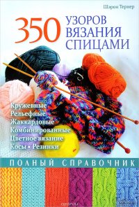 350 узоров вязания спицами. Полный справочник