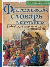 Фразеологический словарь в картинках. Библейских крылатые слова и выражения