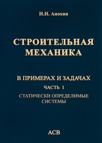 Строительная механика в примерах и задачах. Учебное пособие. В 3 частях. Часть 1. Статически определимые системы