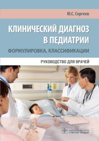 Клинический диагноз в педиатрии. Формулировка, классификации. Руководство для врачей