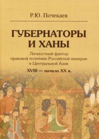 Губернаторы и ханы. Личностный фактор правовой политики Российской империи в Центральной Азии. XVIII - начало ХХ в