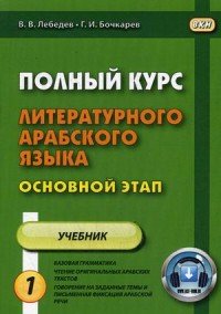 В. В. Лебедев, Г. И. Бочкарев - «Полный курс литературного арабского языка. Основной этап. Учебник. В 2 частях. Часть 1. Уроки 1-9»