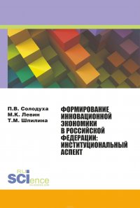 П. В. Солодуха, М. К. Левин, Т. М. Шпилина - «Формирование инновационной экономики в Российской Федерации. Институциональный аспект. Монография»