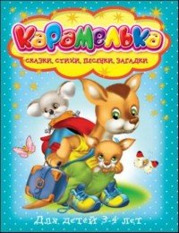 Карамелька. Для детей 3-4 лет. Сказки, стихи, песенки, загадки