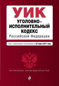 Уголовно-исполнительный кодекс Российской Федерации : текст с изм. и доп. на 25 марта 2017 г