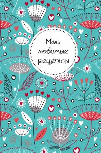 Мои любимые рецепты. Книга для записи рецептов (а5_Цветы)