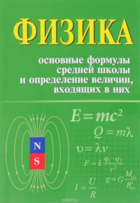 Физика. Основные формулы средней школы и определение величин, входящих в них. Справочное пособие