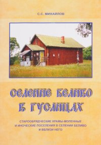 С. С. Михайлов - «Селение Беливо в Гуслицах. Старообрядческие храмы-моленные и иноческие поселения в селении Беливо и вблизи него»