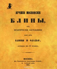 Лучшие московские блины, или Практические наставления, как печь блины и оладьи