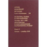 Архив новейшей истории России. Том 12. Культура, наука и образование. Октябрь 1917-1920 года. Протоколы и постановления Наркомпроса РСФСР. В 3 книгах. Книга 2. Январь – декабрь 1919 года