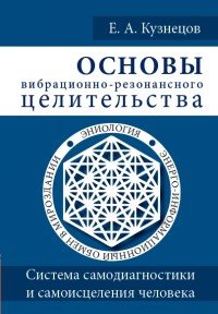 Основы вибрационно-резонансного целительства. Система самодиагностики и самоисцеления человека