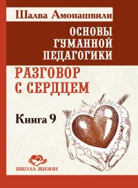 Основы гуманной педагогики. Книга 9. Разговор с сердцем