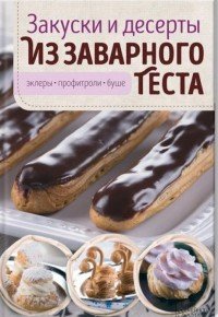 Закуски и десерты из заварного теста. Эклеры, профитроли, буше