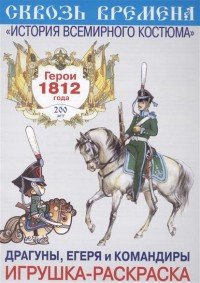 Герои 1812 года. Драгуны, егеря и командиры. Игрушка-раскраска