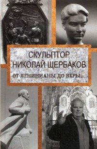 Скульптор Николай Щербаков. От Ленинианы до веры…