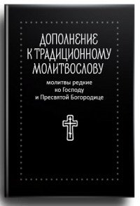 Дополнение к традиционному молитвослову. Молитвы редкие ко Господу и Пресвятой Богородице