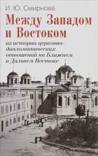 Между Западом и Востоком. Из истории церковно-дипломатических отношений на Ближнем и Дальнем Востоке