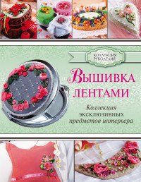 Вышивка лентами. Коллекция эксклюзивных предметов интерьера