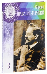 Великие умы России. Том 3. Сергей Прокудин-Горский