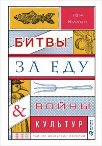 Битвы за еду и войны культур. Тайные двигатели истории