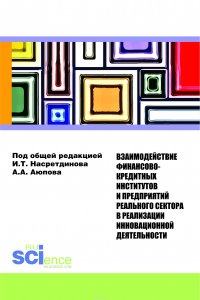 Взаимодействие финансово-кредитных институтов и предприятий реального сектора в реализации инновационной деятельности. Монография