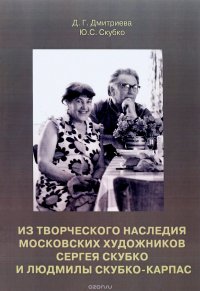 Д. Г. Дмитриева, Ю. С. Скубко - «Из творческого наследия московских художников Сергея Скубко и Людмилы Скубко-Карпас»