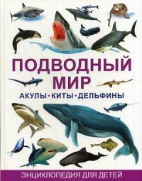 Подводный мир. Акулы, киты, дельфины. Энциклопедия для детей