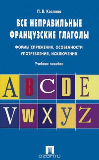 Все неправильные французские глаголы. Формы сопряжения, особенности употребления, исключения. Учебное пособие