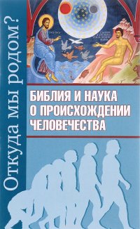 Откуда мы родом? Библия и наука о происхождении человечества