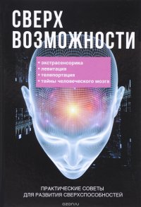 Сверхвозможности. Практические советы для развития своих способностей