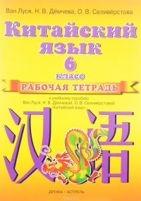 Китайский язык. 6 класс. Рабочая тетрадь к учебному пособию Ван Луся, Н. В. Демчевой, О. В. Селиверстовой