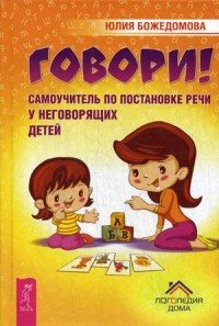 Говори! Самоучитель по постановке речи у неговорящих детей