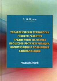 Управленческие технологии гибкого развития предприятия на основе процессов реструктуризации, логистизации и повышения капитализации