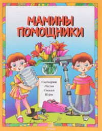 Мамины помощники. Сценарии, песни, стихи, игры