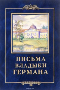 Письма Владыки Германа. Жизнеописание и духовное наследие священномученика Германа, епископа Вязниковского