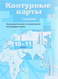 Экономическая и социальная география мира. 10-11 классы. Контурные карты с заданиями