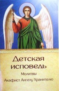 Детская исповедь. Акафист Ангелу Хранителю. Молитвы