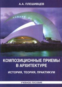 Композиционные приемы в архитектуре. История, теория, практикум. Учебное пособие