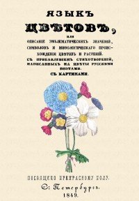 Язык цветов, или Описание эмблематических значений, символов и мифологического происхождения цветов и растений