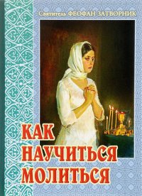 Святитель Феофан Затворник Вышенский - «Как научиться молиться»