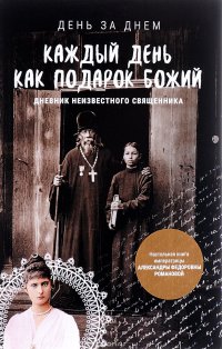 Каждый день как подарок Божий. Дневник неизвестного священника. 1900-е годы XX века