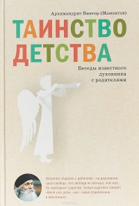 Таинство детства. Беседы известного духовника с родителями