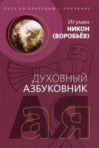 Игумен Никон (Воробьев) - «Путь ко спасению - покаяние. Духовный азбуковник. Алфавитный сборник»