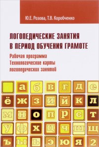 Логопедические занятия в период обучения грамоте. Рабочая программа. Технологические карты логопедических занятий. Программно-методические материалы. Часть 1