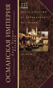 Османская империя. Шесть столетий от возвышения до упадка. XIV-XX вв