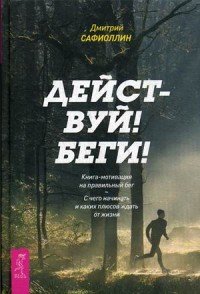 Действуй! Беги! Книга-мотивация на правильный бег. С чего начинать и каких плюсов ждать от жизни